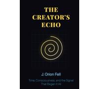 The Creator's Echo: A Journey from Childhood Terror to a Theory of the Cosmos (The Creator's Echo Cycle)
