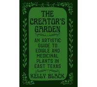 The Creator's Garden: An Artistic Guide to Edible and Medicinal Plants in East Texas