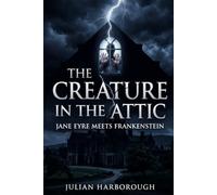 THE CREATURE IN THE ATTIC: JANE EYRE MEETS FRANKENSTEIN: 2 (THE COLLISION CANON - WHEN THE WORLD'S GREATEST NOVELS COLLIDE)