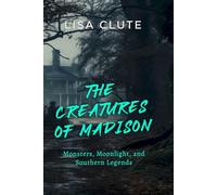 The Creatures of Madison: Monsters, Moonlight, and Southern Legends (The Haunted South)