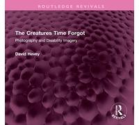 The Creatures Time Forgot: Photography and Disability Imagery (Routledge Revivals)