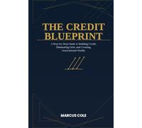 The Credit Blueprint: A Step-by-Step Guide to Building Credit, Eliminating Debt, and Creating Generational Wealth