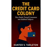 The Credit Card Colony: How Banks Turned Consumers into Indebted Subjects: The hidden economics of credit, debt psychology, and financial freedom in a digital age