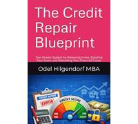 The Credit Repair Blueprint: Your Proven System for Removing Errors, Boosting Your Score, and Rebuilding Your Financial Future