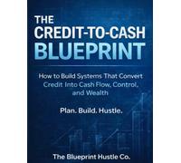 The Credit-To-Cash Blueprint: How to Build Systems That Convert Credit Into Cash Flow, Control, and Wealth