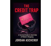 The Credit Trap: A Survival Guide to the Dark Side of Modern Shopping
