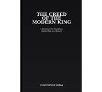 The Creed of the Modern King: A Doctrine For discipline, Leadership, and Legacy