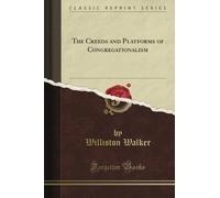 The Creeds and Platforms of Congregationalism (Classic Reprint)