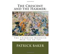 The Crescent and the Hammer:: The Frankish-Moorish War 718 to 759