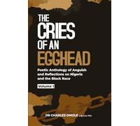 THE CRIES OF AN EGGHEAD: Poetic Anthology of Anguish and Reflections on Nigeria and the Black Race.