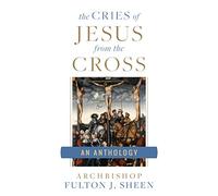 The Cries of Jesus from the Cross: A Fulton Sheen Anthology
