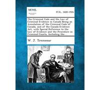 The Criminal Code and the Law of Criminal Evidence in Canada Being an Annotation of the Criminal Code of Canada, and of the Canada Evidence Act, with ... in Criminal Courts, Including the...