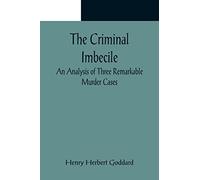 The Criminal Imbecile; An Analysis of Three Remarkable Murder Cases