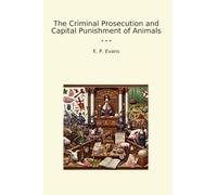 The Criminal Prosecution and Capital Punishment of Animals (Classic Books)