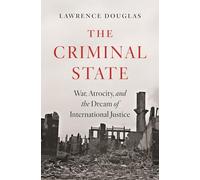 The Criminal State: War, Atrocity, and the Dream of International Justice