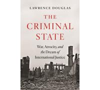 The Criminal State : War, Atrocity, and the Dream of International Justice