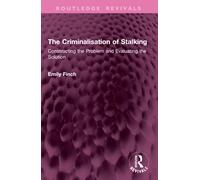 The Criminalisation of Stalking: Constructing the Problem and Evaluating the Solution (Routledge Revivals)