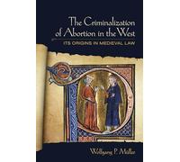 The Criminalization of Abortion in the West: Its Origins in Medieval Law