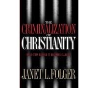 The Criminalization of Christianity: Read This Book Before it Becomes Illegal!