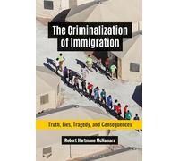 The Criminalization of Immigration: Truth, Lies, Tragedy, and Consequences