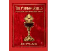 The Crimson Shield: A Consecration to the Precious Blood of Christ (Jeff Callaway's 33 Day Consecration Series)
