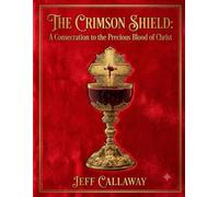 The Crimson Shield: A Consecration to the Precious Blood of Christ (Jeff Callaway's 33 Day Consecration Series)