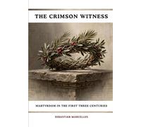The Crimson Witness: Martyrdom in the First Three Centuries