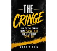 The Cringe: How To Stop Caring What People Think And Start Being Yourself