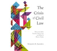 The Crisis of Civil Law: What the Bible Teaches about Law and What It Means Today