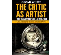 The Critic as Artist: From Oscar Wilde’s Intentions, 1891, Unabridged in Enlarged Type