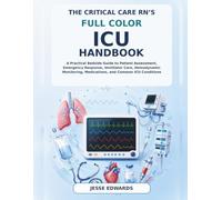 The Critical Care RN’s Full Color ICU Handbook: A Practical Bedside Guide to Patient Assessment, Emergency Response, Ventilator Care, Hemodynamic Monitoring, Medications, and Common ICU Conditions
