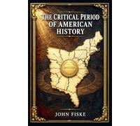 The Critical Period of American History: A clear account tracing postwar republic troubles, weak central power, state rivalries, debt, rebellion, and hard road toward Constitution