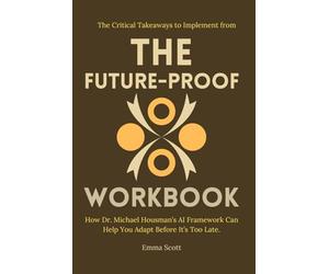 The Critical Takeaways to Implement from the future-proof workbook: How Dr. Michael Housman’s AI Framework Can Help You Adapt Before It’s Too Late.