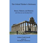 The Critical Thinker's Dictionary: Biases, Fallacies, and Illusions and what you can do about them