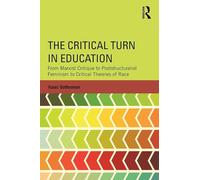 The Critical Turn in Education: From Marxist Critique to Poststructuralist Feminism to Critical Theories of Race (Critical Social Thought)
