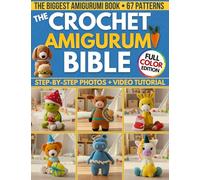 The Crochet Amigurumi Bible: The Biggest Guide with 67 Patterns Perfect Even if you're a Total Beginner | Clear Photos for Every Step & Video Tutorials to Make Cute Plushies and Handmade Gifts