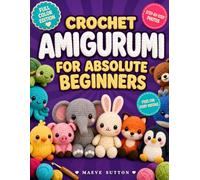 The Crochet Amigurumi Handbook for Absolute Beginners: From Your First Magic Ring to a Toy Someone Wants to Hug | Step-by-Step Photo Patterns, Counted Rounds, and Fixes for Every Mistake