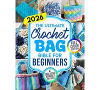 The Crochet Bag Bible For Beginners: The Fully Illustrated Step-by-Step Guide for Mastering the Art of Crochet with 30 Beginner-Friendly Projects - Includes 4 Exclusive Bonuses