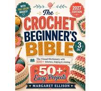 The Crochet Beginner's Bible: [3 in 1] The Visual Dictionary with 300+ Stitches, Edging & Joining | 50 Easy Projects to Relax and Make Cozy Blankets, ... Hats & Gifts (Even If You've Never Crocheted)