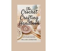 The crochet crafting handbook: Step-by-Step patterns for stunning creations