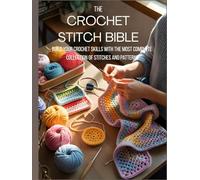 The Crochet Stitch Bible: Build Your Crochet Skills with the Most Complete Collection of Stitches and Patterns