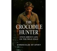 The Crocodile Hunter: Steve Irwin's Life on the Wild Edge
