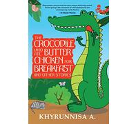 The Crocodile Who Ate Butter Chicken for Breakfast and Other Stories
