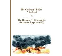 The Croissant Rage: A Legend: The History of Croissants: ( Ottoman Empire 1600)