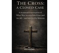 The Cross: A Closed Case: A Scriptural Examination of What Was Accomplished Once and for All - and Inherited by Believers