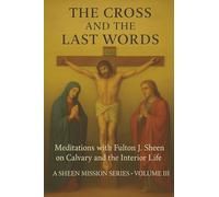 THE CROSS AND THE LAST WORDS: Meditations with Fulton J. Sheen on Calvary and the Interior Life: 3 (The Sheen Mission Series - Devotional Journeys with Archbishop Fulton J. Sheen)
