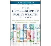 The Cross-Border Family Wealth Guide: Advice on Taxes, Investing, Real Estate, and Retirement for Global Families in the U.S. and Abroad