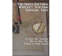 The Cross-Cultural Worker's Spiritual Survival Guide: 14 Survival Tips to Help You Thrive in Your Calling