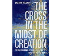The Cross in the Midst of Creation: Following Jesus, Engaging the Powers, Transforming the World