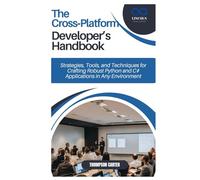 The Cross-Platform Developer’s Handbook: Strategies, Tools, and Techniques for Crafting Robust Python and C# Applications in Any Environment